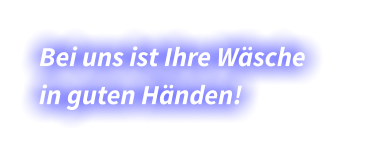 Bei uns ist Ihre Wäsche  in guten Händen!